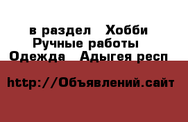  в раздел : Хобби. Ручные работы » Одежда . Адыгея респ.